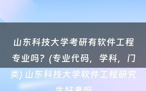 山东科技大学考研有软件工程专业吗？(专业代码，学科，门类) 山东科技大学软件工程研究生好考吗