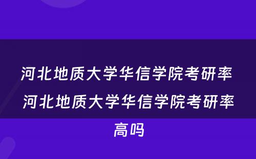 河北地质大学华信学院考研率 河北地质大学华信学院考研率高吗