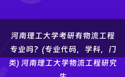 河南理工大学考研有物流工程专业吗？(专业代码，学科，门类) 河南理工大学物流工程研究生