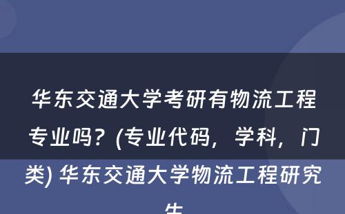 华东交通大学考研有物流工程专业吗？(专业代码，学科，门类) 华东交通大学物流工程研究生