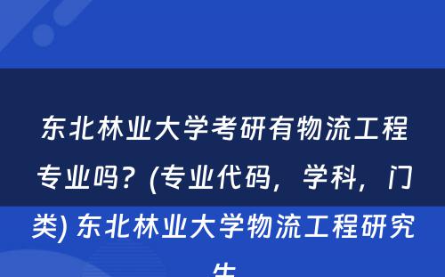 东北林业大学考研有物流工程专业吗？(专业代码，学科，门类) 东北林业大学物流工程研究生