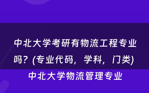 中北大学考研有物流工程专业吗？(专业代码，学科，门类) 中北大学物流管理专业