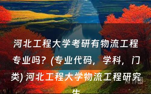 河北工程大学考研有物流工程专业吗？(专业代码，学科，门类) 河北工程大学物流工程研究生