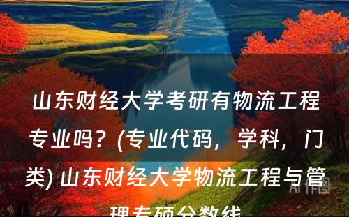 山东财经大学考研有物流工程专业吗？(专业代码，学科，门类) 山东财经大学物流工程与管理专硕分数线