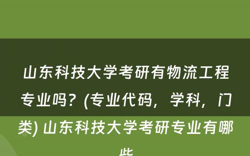 山东科技大学考研有物流工程专业吗？(专业代码，学科，门类) 山东科技大学考研专业有哪些