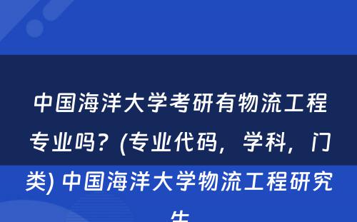 中国海洋大学考研有物流工程专业吗？(专业代码，学科，门类) 中国海洋大学物流工程研究生