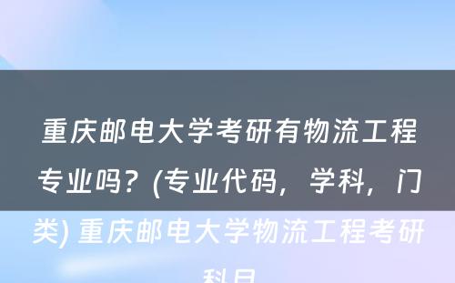 重庆邮电大学考研有物流工程专业吗？(专业代码，学科，门类) 重庆邮电大学物流工程考研科目