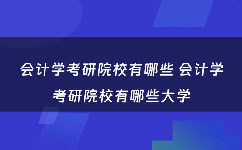 会计学考研院校有哪些 会计学考研院校有哪些大学