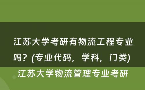 江苏大学考研有物流工程专业吗？(专业代码，学科，门类) 江苏大学物流管理专业考研