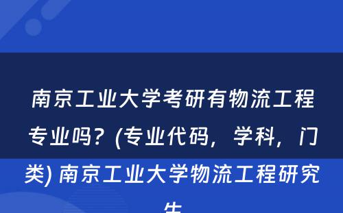 南京工业大学考研有物流工程专业吗？(专业代码，学科，门类) 南京工业大学物流工程研究生