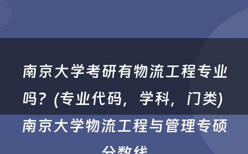 南京大学考研有物流工程专业吗？(专业代码，学科，门类) 南京大学物流工程与管理专硕分数线