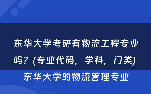 东华大学考研有物流工程专业吗？(专业代码，学科，门类) 东华大学的物流管理专业