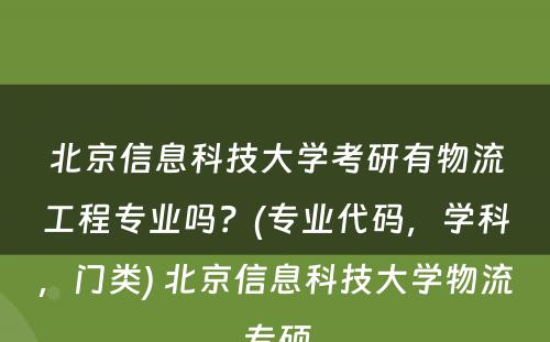 北京信息科技大学考研有物流工程专业吗？(专业代码，学科，门类) 北京信息科技大学物流专硕