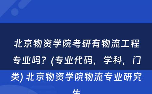 北京物资学院考研有物流工程专业吗？(专业代码，学科，门类) 北京物资学院物流专业研究生