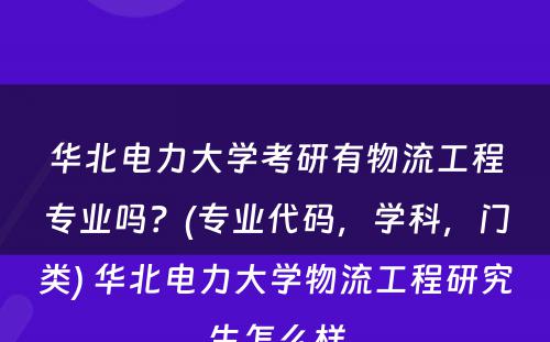 华北电力大学考研有物流工程专业吗？(专业代码，学科，门类) 华北电力大学物流工程研究生怎么样