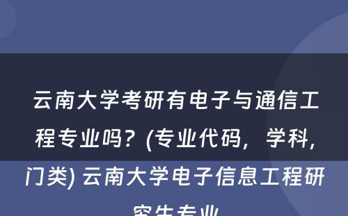 云南大学考研有电子与通信工程专业吗？(专业代码，学科，门类) 云南大学电子信息工程研究生专业