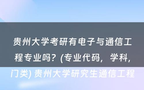 贵州大学考研有电子与通信工程专业吗？(专业代码，学科，门类) 贵州大学研究生通信工程