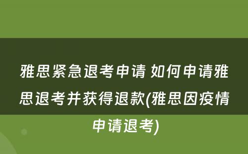 雅思紧急退考申请 如何申请雅思退考并获得退款(雅思因疫情申请退考)