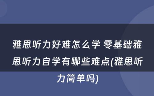 雅思听力好难怎么学 零基础雅思听力自学有哪些难点(雅思听力简单吗)