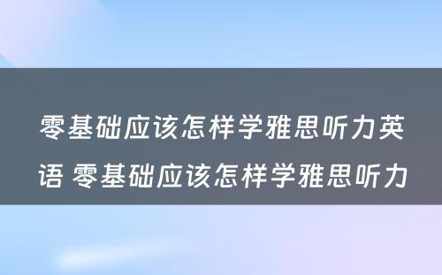 零基础应该怎样学雅思听力英语 零基础应该怎样学雅思听力