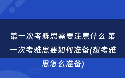 第一次考雅思需要注意什么 第一次考雅思要如何准备(想考雅思怎么准备)