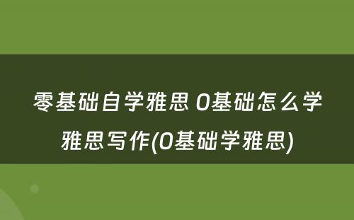 零基础自学雅思 0基础怎么学雅思写作(0基础学雅思)