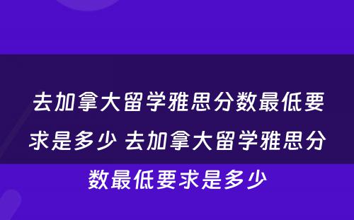 去加拿大留学雅思分数最低要求是多少 去加拿大留学雅思分数最低要求是多少