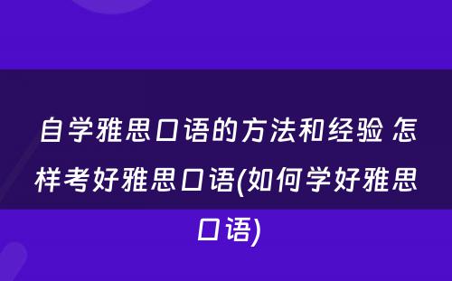 自学雅思口语的方法和经验 怎样考好雅思口语(如何学好雅思口语)