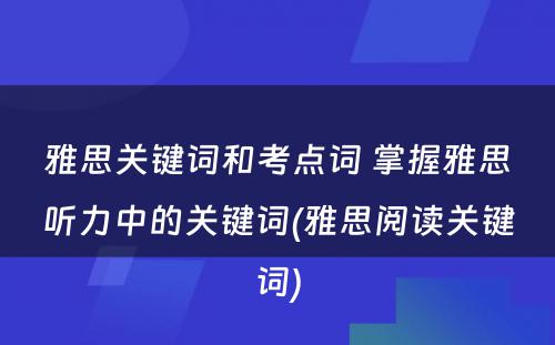 雅思关键词和考点词 掌握雅思听力中的关键词(雅思阅读关键词)