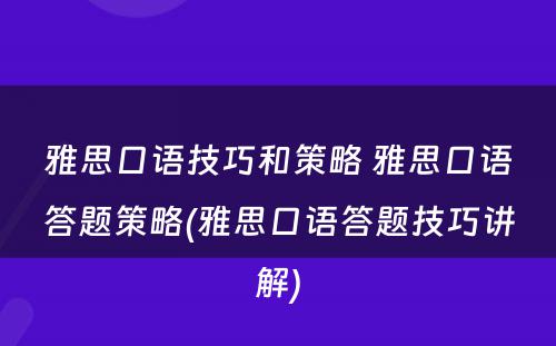 雅思口语技巧和策略 雅思口语答题策略(雅思口语答题技巧讲解)