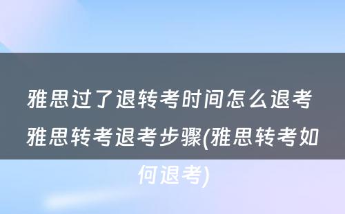 雅思过了退转考时间怎么退考 雅思转考退考步骤(雅思转考如何退考)