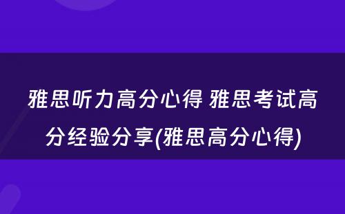 雅思听力高分心得 雅思考试高分经验分享(雅思高分心得)