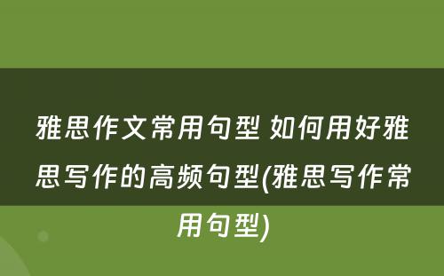 雅思作文常用句型 如何用好雅思写作的高频句型(雅思写作常用句型)