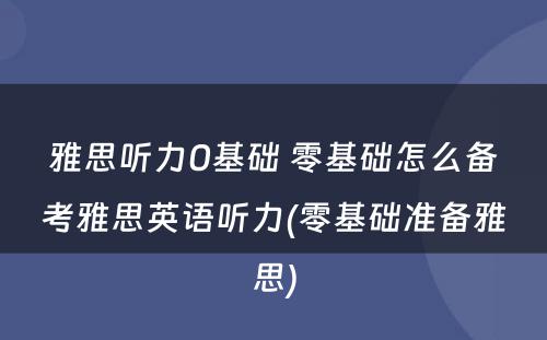 雅思听力0基础 零基础怎么备考雅思英语听力(零基础准备雅思)