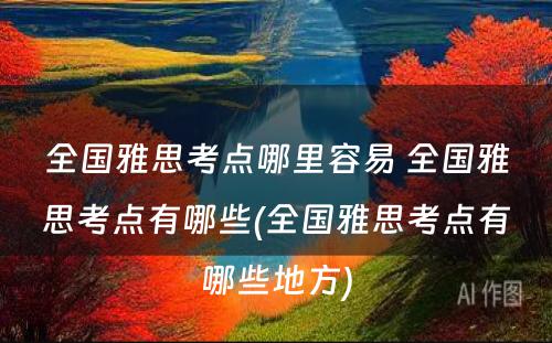 全国雅思考点哪里容易 全国雅思考点有哪些(全国雅思考点有哪些地方)