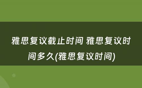 雅思复议截止时间 雅思复议时间多久(雅思复议时间)