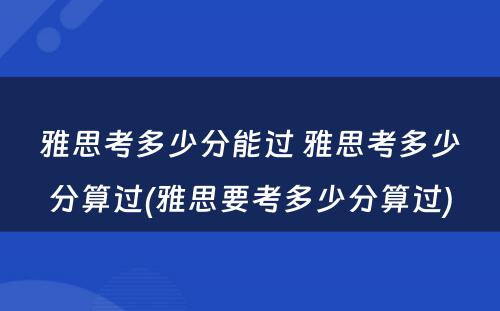 雅思考多少分能过 雅思考多少分算过(雅思要考多少分算过)