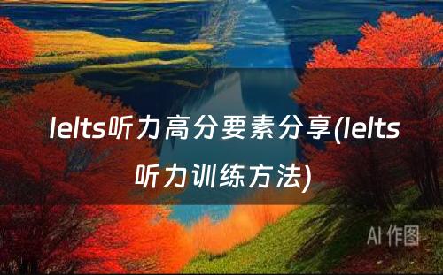  Ielts听力高分要素分享(Ielts听力训练方法)