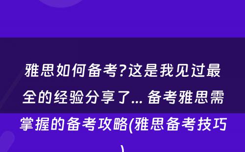 雅思如何备考?这是我见过最全的经验分享了... 备考雅思需掌握的备考攻略(雅思备考技巧)