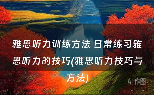 雅思听力训练方法 日常练习雅思听力的技巧(雅思听力技巧与方法)