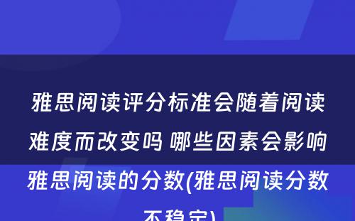 雅思阅读评分标准会随着阅读难度而改变吗 哪些因素会影响雅思阅读的分数(雅思阅读分数不稳定)