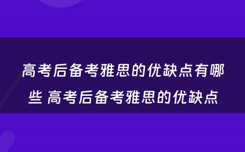 高考后备考雅思的优缺点有哪些 高考后备考雅思的优缺点