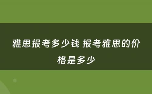 雅思报考多少钱 报考雅思的价格是多少