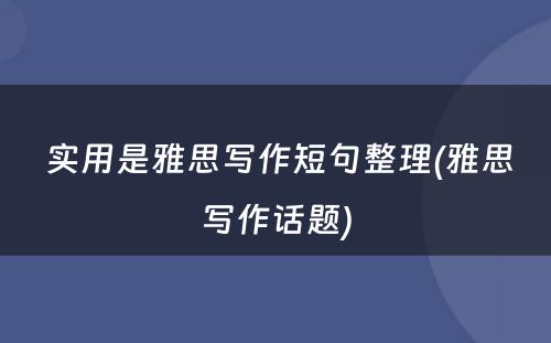  实用是雅思写作短句整理(雅思写作话题)