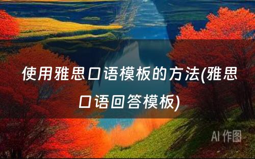  使用雅思口语模板的方法(雅思口语回答模板)