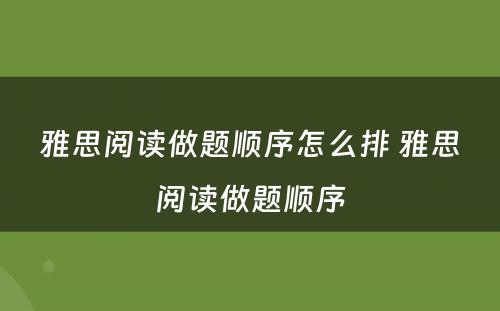 雅思阅读做题顺序怎么排 雅思阅读做题顺序