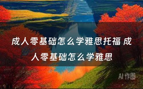 成人零基础怎么学雅思托福 成人零基础怎么学雅思