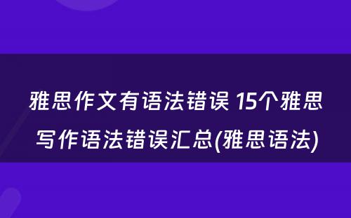 雅思作文有语法错误 15个雅思写作语法错误汇总(雅思语法)