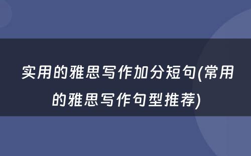  实用的雅思写作加分短句(常用的雅思写作句型推荐)