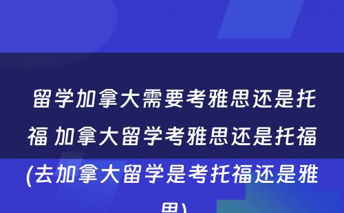 留学加拿大需要考雅思还是托福 加拿大留学考雅思还是托福(去加拿大留学是考托福还是雅思)